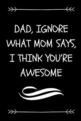 Download Dad, Ignore What Mom Says, I Think You're Awesome: Funny Sarcastic Dad Journal To Make Dad Laugh (Great Alternative To A Card On Father's Day) - Daddyrocks Publishing | PDF