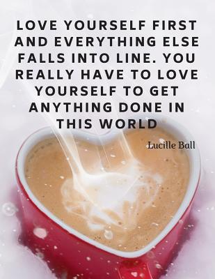 Download Love yourself first and everything else falls into line. You really have to love yourself to get anything done in this world.: 110 Lined Pages Motivational Notebook with Quote by Lucille Ball - Score Your Goal | PDF