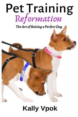 Read online Pet Training Reformation: The Art of Raising a Perfect Dog - Kally Vpok | ePub