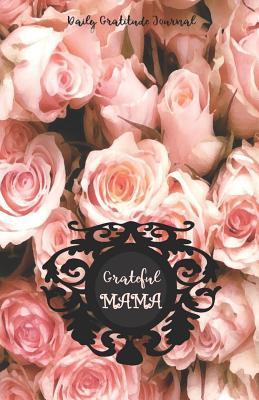 Read GRATEFUL MAMA Daily Gratitude Journal: Pink Rose flowers - 365 Days to Cultivate an Attitude of Gratitude (180 pages, 5.5 x 8.5) Productivity notebook with Motivational quotes -  | PDF