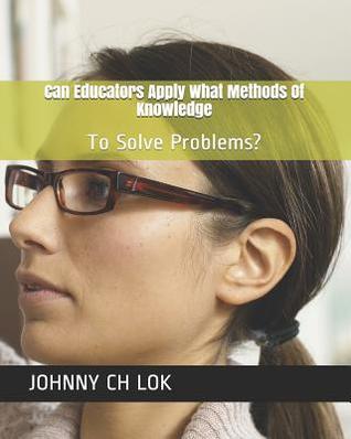 Read Can Educators Apply What Methods Of Knowledge: To Solve Problems? - Johnny C.H. Lok file in ePub