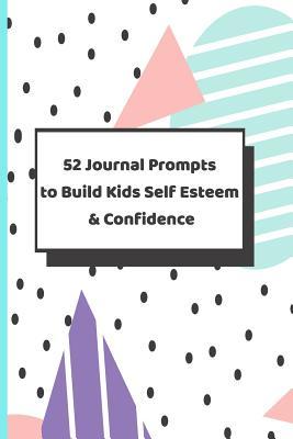 Read 52 Journal Prompts To Build Kids Self Esteem & Confidence: Reflective Writing Notebook; Perfect Prompt Book For Teenagers; - Dazenmonk Designs | PDF