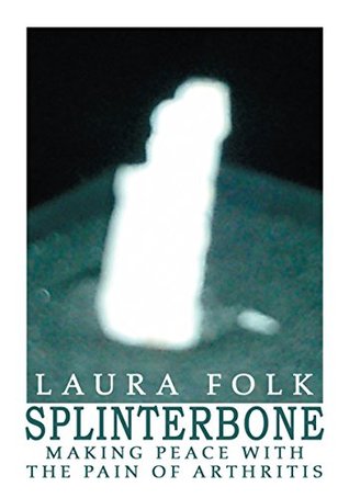 Download Splinterbone: Making Peace with the Pain of Arthritis - Laura Folk | PDF