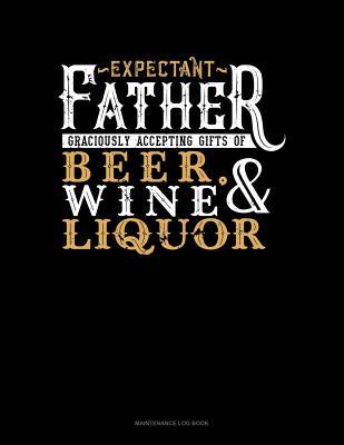 Read Expectant Father Graciously Accepting Gifts Of Beer, Wine, And Liquor: Maintenance Log Book -  | PDF