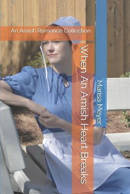 Read online When An Amish Heart Breaks: An Amish Romance Collection - Marisa Meyer | PDF