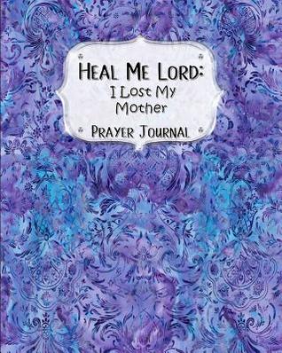 Read Heal Me Lord: I Lost My Mother A Prayer Journal 60 days of Guided Prompts and Scriptures Blue & Purple Baroque - Jazzy Christian Journals | PDF