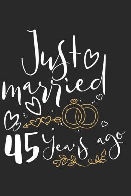 Read online Just Married 45 Years Ago: A Blank Lined Journal for Wedding Anniversaries That Makes a Perfect Wedding Anniversary Gift for Married Couples - Marla Maudson | ePub