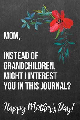 Download Mom Instead of Grandchildren Might I Interest You In This Journal Happy Mother's Day: 110-Page Blank Funny Mother's Day Journal Better Than A Card - Showcase Media Press | PDF