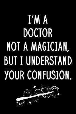 Read I'm A Doctor Not A Magician But I Understand Your Confusion: Blank Line Doctor Appreciation Journal / Thank You / Year End Student Gift (6 x 9 - 110 Wide Pages) - Thrice Publishing | PDF