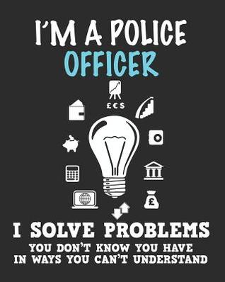 Read online I'm a Police Officer I Solve Problems You Don't Know You Have In Ways You Can't Understand: Daily Weekly and Monthly Planner for Organizing Your Life - Dt Productions | ePub