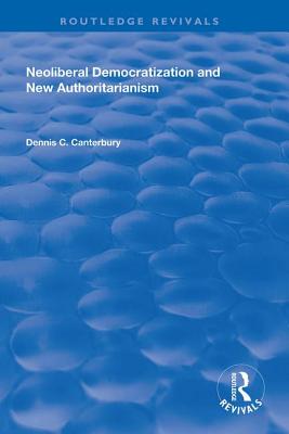 Download Neoliberal Democratization and New Authoritarianism - Dennis C. Canterbury | PDF