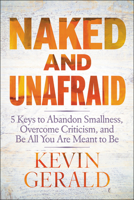 Read online Naked and Unafraid: 5 Keys to Abandon Smallness, Overcome Criticism, and Be All You Are Meant to Be - Kevin Gerald | ePub