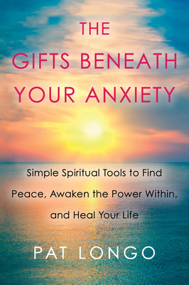 Full Download The Gifts Beneath Your Anxiety: Simple Spiritual Tools to Find Peace, Awaken the Power Within, and Heal Your Life - Pat Longo file in ePub