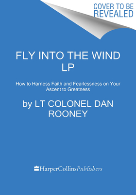 Download Fly Into the Wind: How to Harness Faith and Fearlessness on Your Ascent to Greatness - Major Dan Rooney | ePub